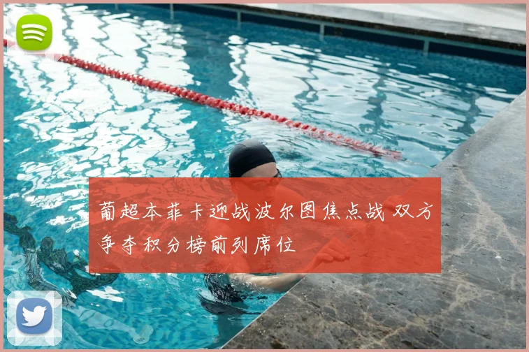 葡超本菲卡迎战波尔图焦点战 双方争夺积分榜前列席位
