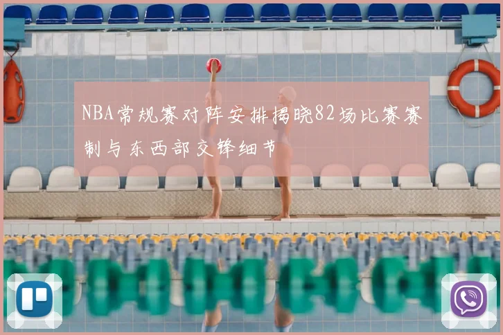 NBA常规赛对阵安排揭晓82场比赛赛制与东西部交锋细节