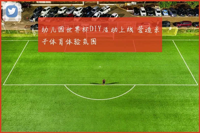 幼儿园世界杯DIY活动上线 营造亲子体育体验氛围