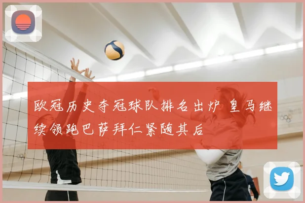 欧冠历史夺冠球队排名出炉 皇马继续领跑巴萨拜仁紧随其后