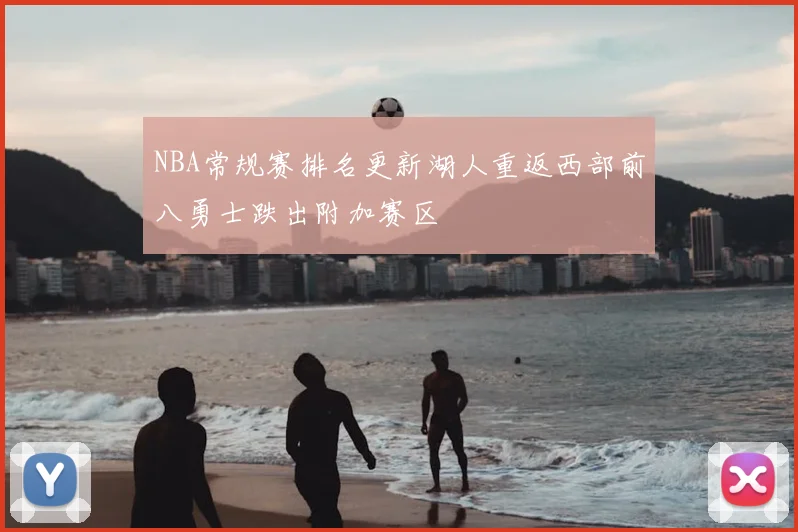 NBA常规赛排名更新湖人重返西部前八勇士跌出附加赛区