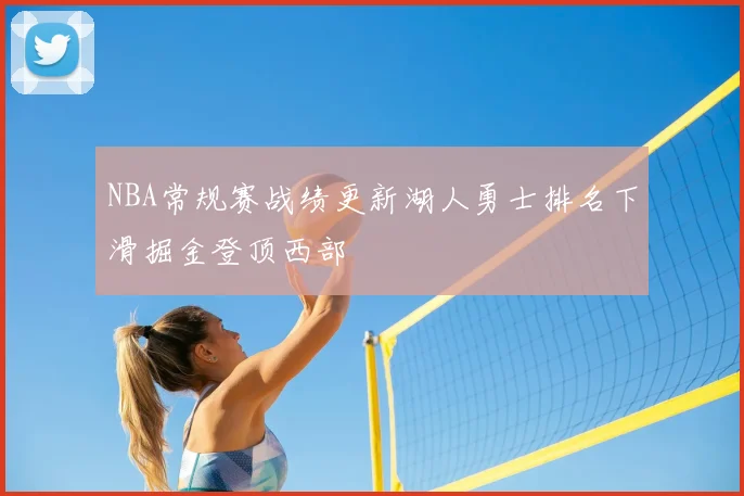 NBA常规赛战绩更新湖人勇士排名下滑掘金登顶西部