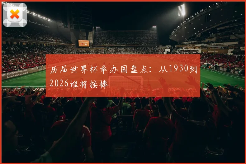 历届世界杯举办国盘点:从1930到2026谁将接棒