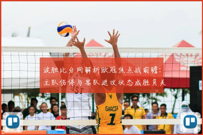 波胆比分网解析欧冠焦点战前瞻：主队伤停与客队进攻状态成胜负关键