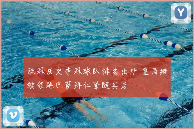 欧冠历史夺冠球队排名出炉 皇马继续领跑巴萨拜仁紧随其后
