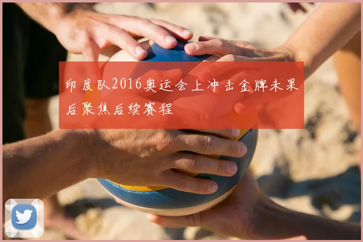 印度队2016奥运会上冲击金牌未果后聚焦后续赛程