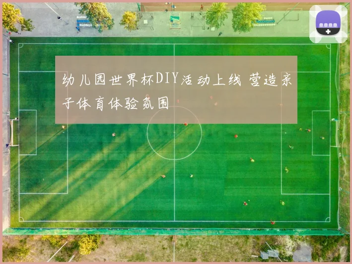 幼儿园世界杯DIY活动上线 营造亲子体育体验氛围