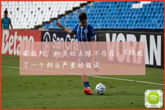 前裁判:科莫的点球不存在,VAR犯了一个相当严重的错误