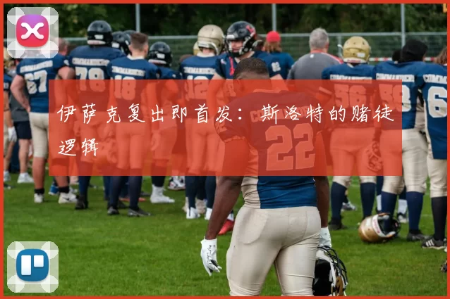 伊萨克复出即首发：斯洛特的赌徒逻辑