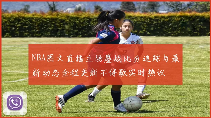 NBA图文直播主场鏖战比分追踪与最新动态全程更新不停歇实时热议