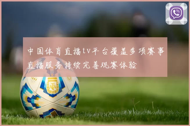 中国体育直播tv平台覆盖多项赛事直播服务持续完善观赛体验