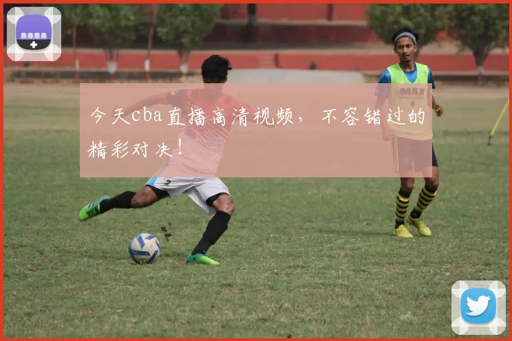 今天cba直播高清视频，不容错过的精彩对决！
