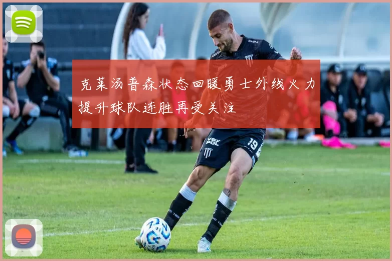 克莱汤普森状态回暖勇士外线火力提升球队连胜再受关注