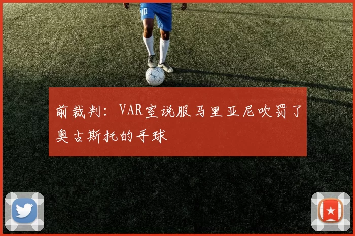 前裁判：VAR室说服马里亚尼吹罚了奥古斯托的手球