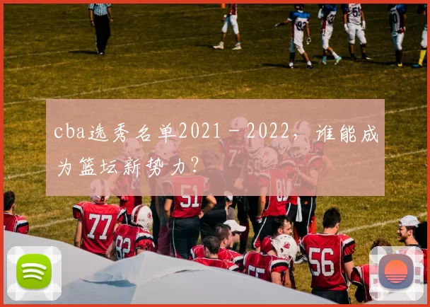 cba选秀名单2021 - 2022,谁能成为篮坛新势力?
