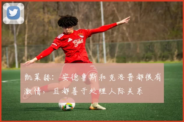 凯莱赫：安德鲁斯和克洛普都很有激情，且都善于处理人际关系