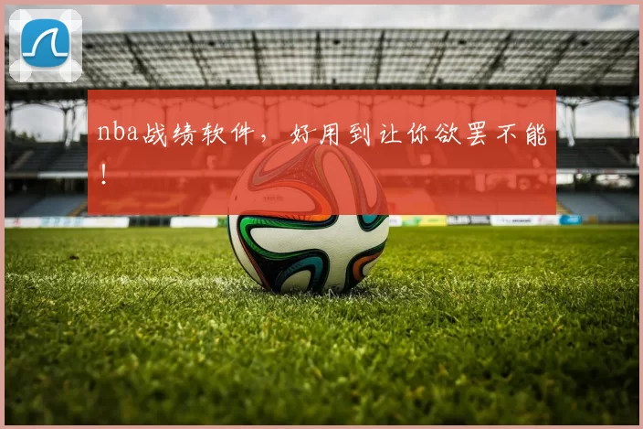 nba战绩软件，好用到让你欲罢不能！