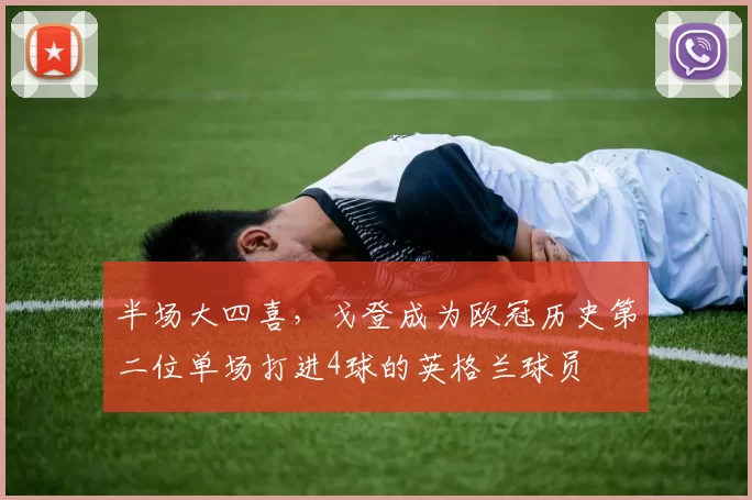 半场大四喜，戈登成为欧冠历史第二位单场打进4球的英格兰球员