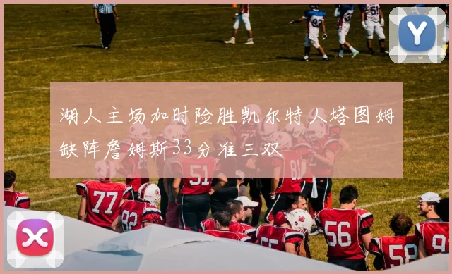 湖人主场加时险胜凯尔特人塔图姆缺阵詹姆斯33分准三双