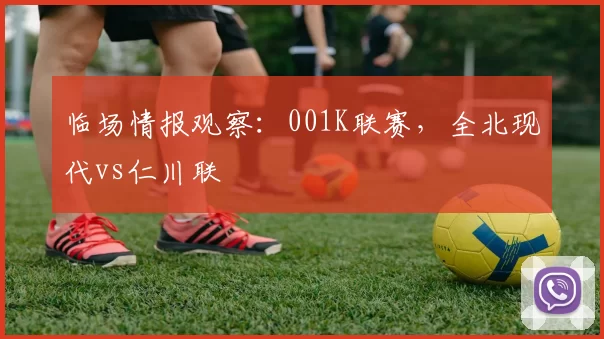 临场情报观察：001K联赛，全北现代vs仁川联