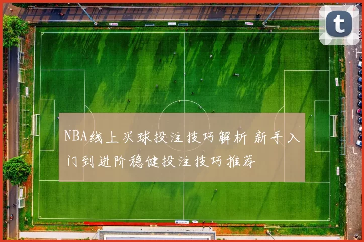 NBA线上买球投注技巧解析 新手入门到进阶稳健投注技巧推荐