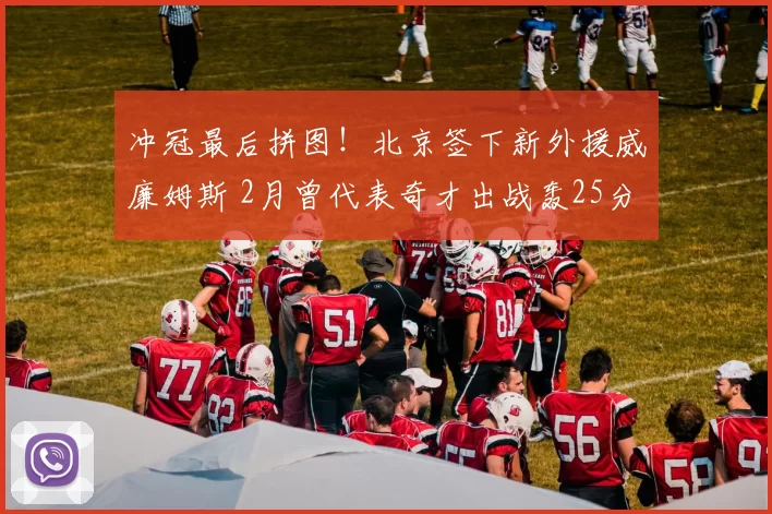 冲冠最后拼图！北京签下新外援威廉姆斯 2月曾代表奇才出战轰25分