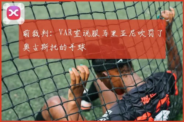 前裁判：VAR室说服马里亚尼吹罚了奥古斯托的手球