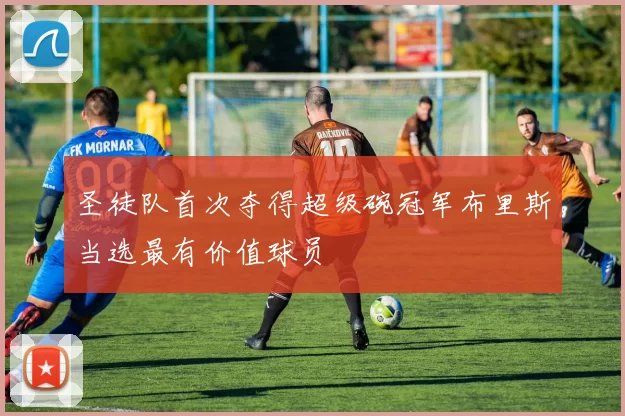 圣徒队首次夺得超级碗冠军布里斯当选最有价值球员