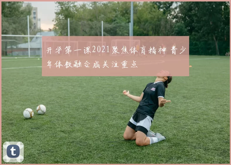 开学第一课2021聚焦体育精神 青少年体教融合成关注重点